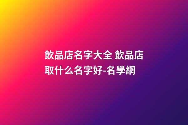 飲品店名字大全 飲品店取什么名字好-名學網